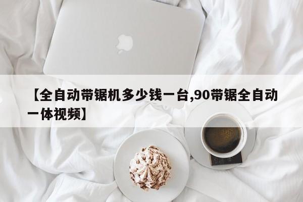 【全自动带锯机多少钱一台,90带锯全自动一体视频】