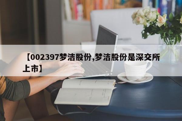【002397梦洁股份,梦洁股份是深交所上市】