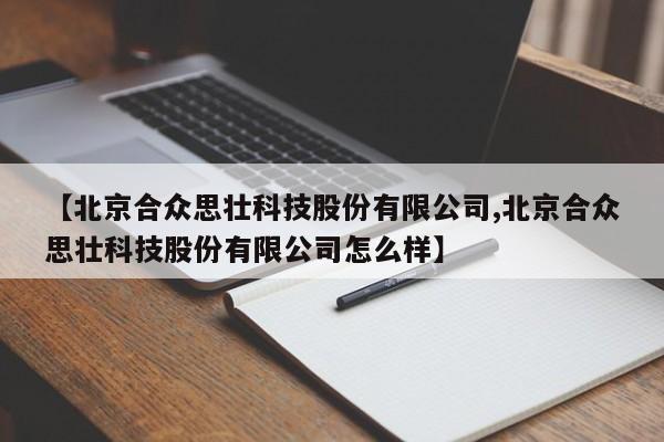 【北京合众思壮科技股份有限公司,北京合众思壮科技股份有限公司怎么样】