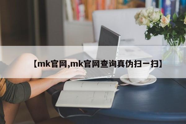 【mk官网,mk官网查询真伪扫一扫】