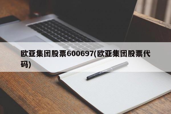 欧亚集团股票600697(欧亚集团股票代码)